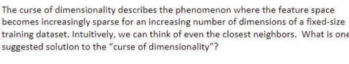 The curse of dimensionality describes the phenomenon where the feature space becomes increasingly sparse for