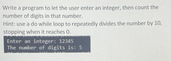 Write a program to let the user enter an integer, then count the number of digits in that number. Hint: use a