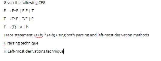 Given the following CFG E- E+E | E-E | T T- T*F | T/F | F F (E) | a | b Trace statement: (a+b) * (a-b) using