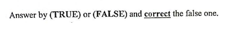 Answer by (TRUE) or (FALSE) and correct the false one.