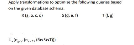 Apply transformations on the given database schema. R (a, b, c, d) to optimize the following queries based II