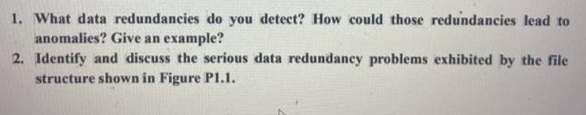 1. What data redundancies do you detect? How could those redundancies lead to anomalies? Give an example? 2.