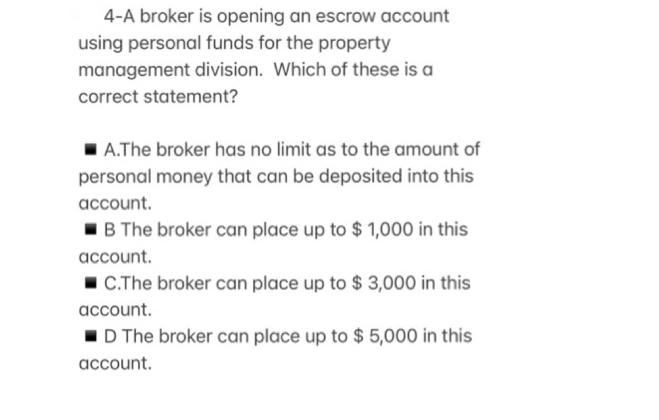 4-A broker is opening an escrow account using personal funds for the property management division. Which of