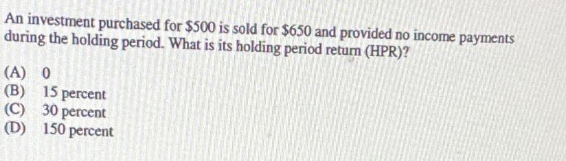 An investment purchased for $500 is sold for $650 and provided no income payments during the holding period.