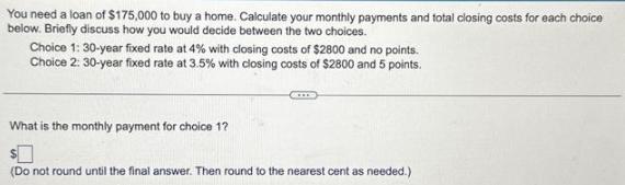 You need a loan of $175,000 to buy a home. Calculate your monthly payments and total closing costs for each