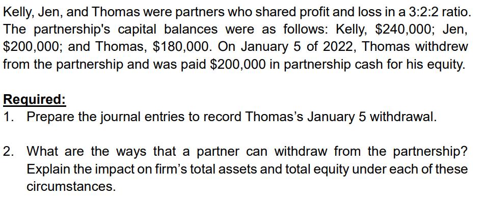 Kelly, Jen, and Thomas were partners who shared profit and loss in a 3:2:2 ratio. The partnership's capital