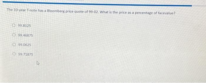 The 10-year T-note has a Bloomberg price quote of 99-02. What is the price as a percentage of facevalue?