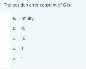 The position error constant of G is a. Infinity b. 20 c. 10 d. 0 e. 1