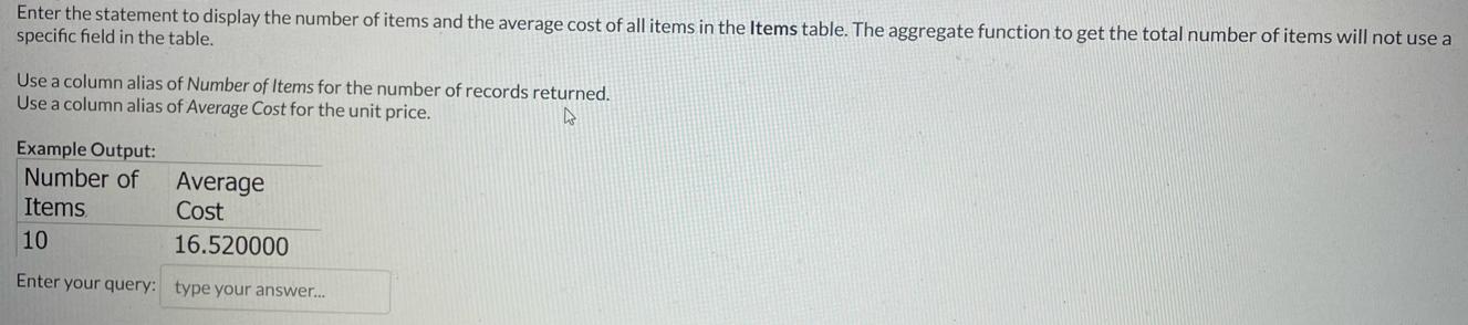 Enter the statement to display the number of items and the average cost of all items in the Items table. The