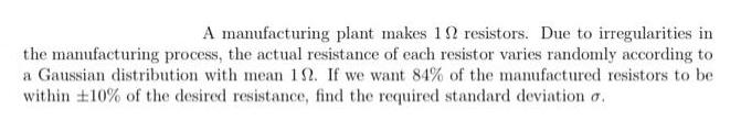 A manufacturing plant makes 19 resistors. Due to irregularities in the manufacturing process, the actual
