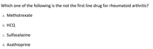 Which one of the following is the not the first line drug for rheumatoid arthritis? a. Methotrexate b. HCQ c.