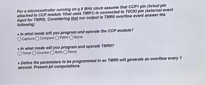 For a microcontroller running on a 8 MHz clock assume that CCP1 pin (in/out pin attached to CCP module 1that