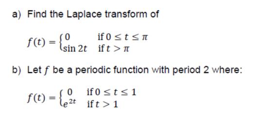 a) Find the Laplace transform of if 0  t  n f(t) = {sin 2t ift>n b) Let f be a periodic function with period