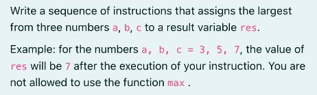 Write a sequence of instructions that assigns the largest from three numbers a, b, c to a result variable
