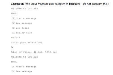 Sample 10 (The input from the user is shown in bold font-do not program this): Welcome to UCT BBS MENU