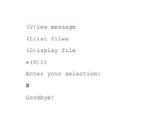 (Vliew message (L)ist files (Display file *(X) it Enter your selection: X Goodbye!