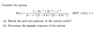 Consider the system 1-2- +22-2-2-3 H()= (1-z-)(1-0.5z-)(1-0.2z-) (a) Sketch the pole-zero pattern. Is the