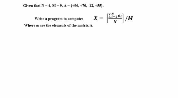 Given that N-4, M-9, A-{+96, +70,-12, +55). Write a program to compute: X = [1]/M Where a are the elements of