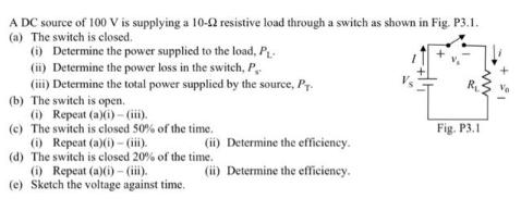 A DC source of 100 V is supplying a 10-02 resistive load through a switch as shown in Fig. P3.1. (a) The