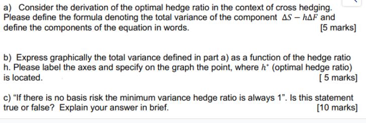 a) Consider the derivation of the optimal hedge ratio in the context of cross hedging. Please define the