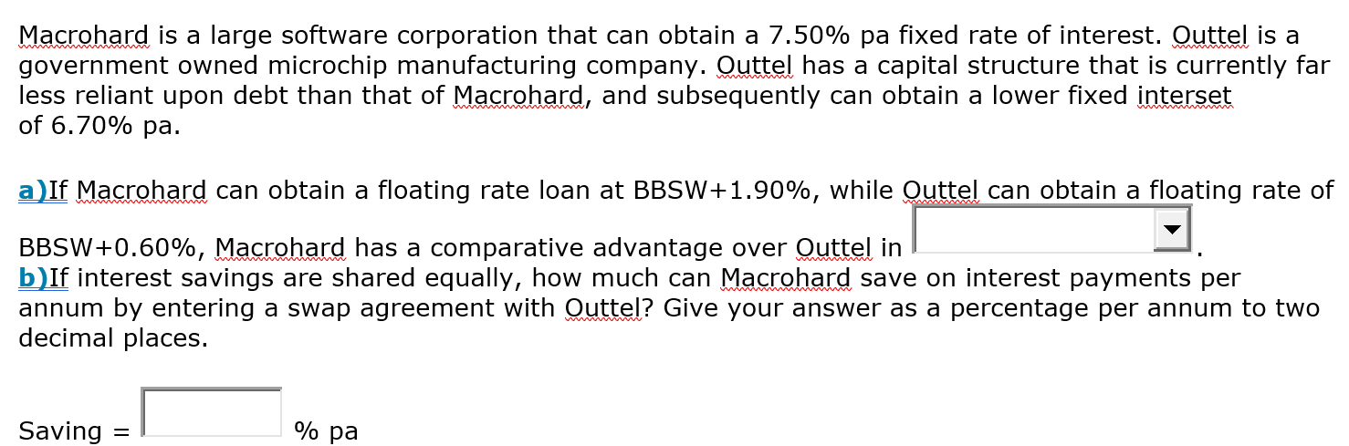 Macrohard is a large software corporation that can obtain a 7.50% pa fixed rate of interest. Outtel is a