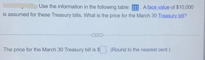 Use the information in the following table: A face value of $10,000 is assumed for these Treasury bills. What
