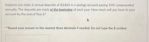 Suppose you make 6 annual deposits of $3,865 in a savings account paying 10% compounded annually. The