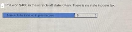 Phil won $400 in the scratch-off state lottery. There is no state income tax. Amount to be included in gross