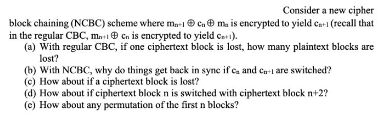 Consider a new cipher block chaining (NCBC) scheme where mn+1 cn mn is encrypted to yield Cn+1 (recall that