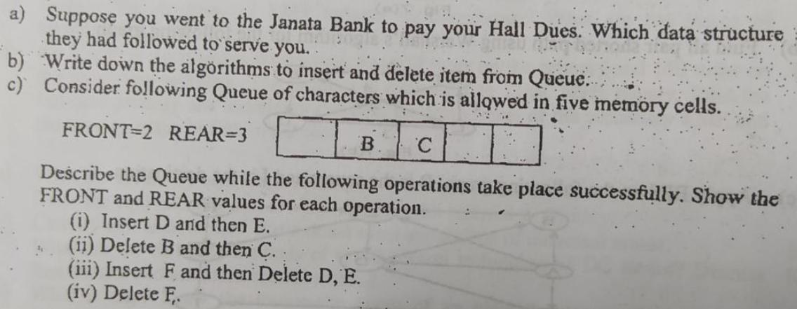 a) Suppose you went to the Janata Bank to pay your Hall Dues. Which data structure they had followed to serve