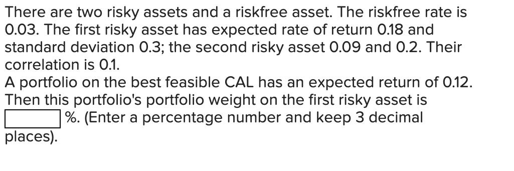 There are two risky assets and a riskfree asset. The riskfree rate is 0.03. The first risky asset has
