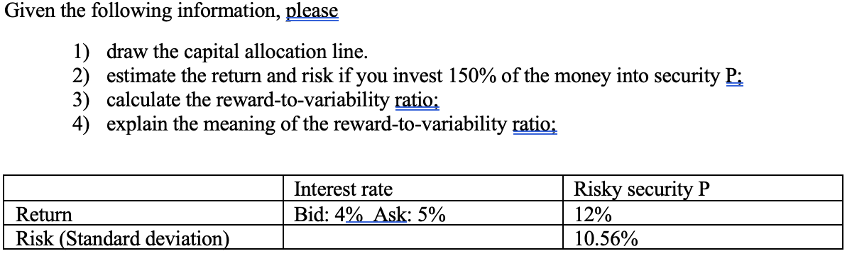 Given the following information, please 1) draw the capital allocation line. 2) estimate the return and risk