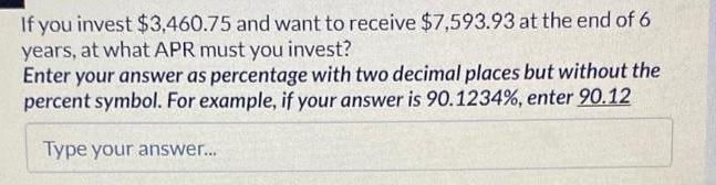 If you invest $3,460.75 and want to receive $7,593.93 at the end of 6 years, at what APR must you invest?