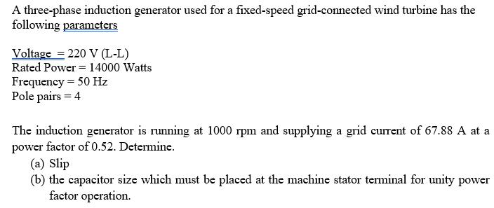 A three-phase induction generator used for a fixed-speed grid-connected wind turbine has the following