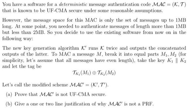 You have a software for a deterministic message authentication code MAC = (K, T) that is known to be UF-CMA