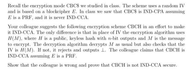 Recall the encryption mode CBC$ we studied in class. The scheme uses a random IV and is based on a