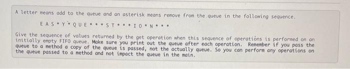 A letter means add to the queue and an asterisk means remove from the queue in the following sequence. EASY
