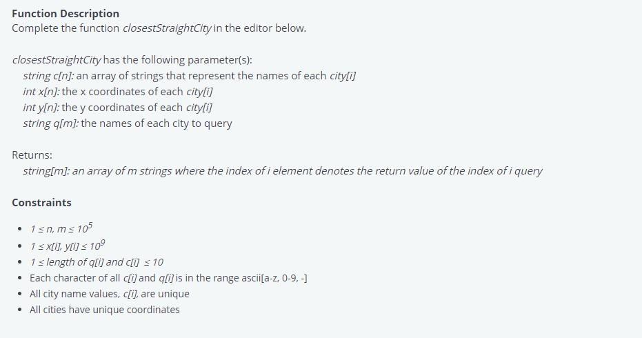 Function Description Complete the function closestStraightCity in the editor below. closestStraightCity has