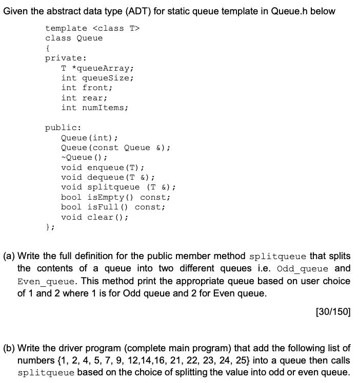 Given the abstract data type (ADT) for static queue template in Queue.h below template class Queue { private: