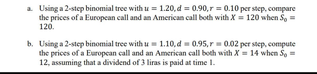 a. Using a 2-step binomial tree with u = 1.20, d = 0.90, r = 0.10 per step, compare = the prices of a