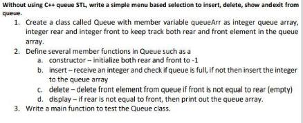 Without using C++ queue STL, write a simple menu based selection to insert, delete, show and exit from queue.