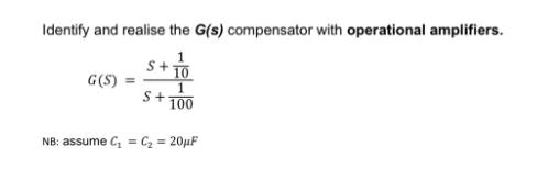 Identify and realise the G(s) compensator with operational amplifiers. G(S) S+ 10 100 NB: assume C C = 20F