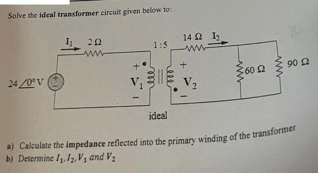 Solve the ideal transformer circuit given below to: 24/0 V I 202 + V 1:5 ideal 14 2 1 V ww 60  www 90 92 a)