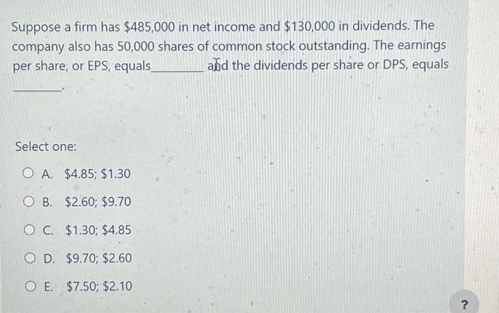 Suppose a firm has $485,000 in net income and $130,000 in dividends. The company also has 50,000 shares of