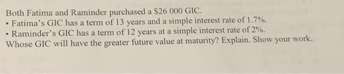 Both Fatima and Raminder purchased a $26 000 GIC.  Fatima's GIC has a term of 13 years and a simple interest