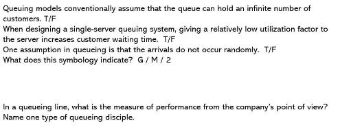 Queuing models conventionally assume that the queue can hold an infinite number of customers. T/F When
