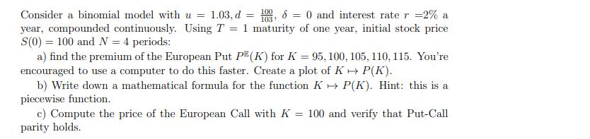Consider a binomial model with u = 1.03, d = 10,8 = 0 and interest rate r = 2% a year, compounded