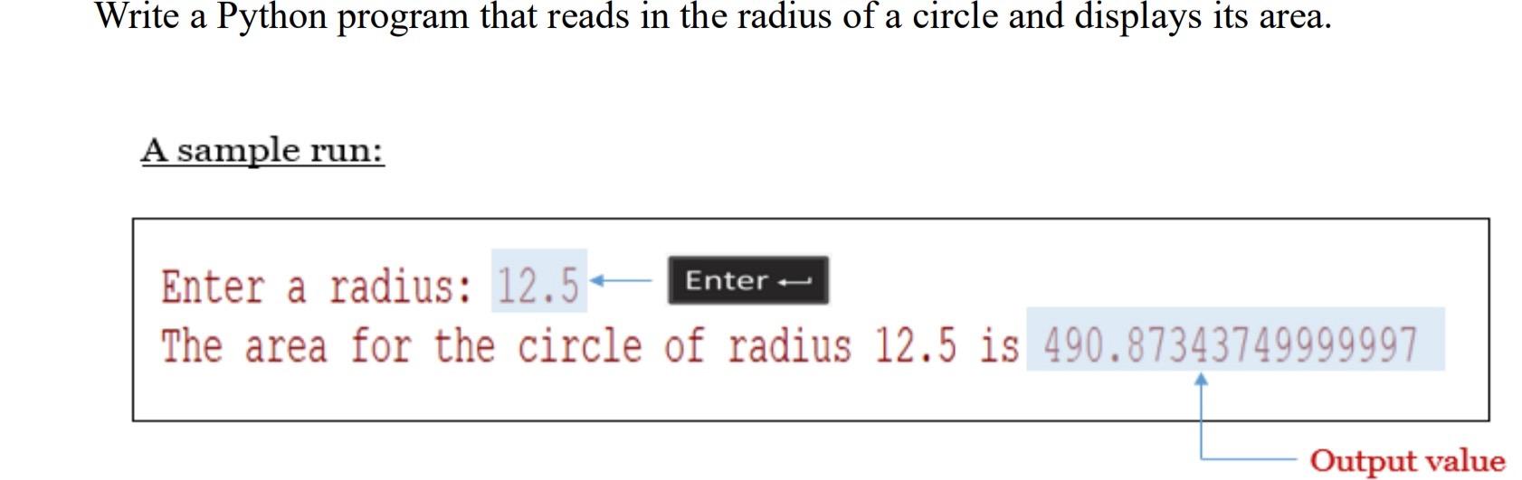 Write a Python program that reads in the radius of a circle and displays its area. A sample run: Enter a
