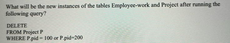 What will be the new instances of the tables Employee-work and Project after running the following query?