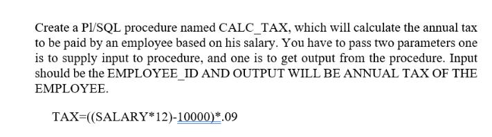 Create a PI/SQL procedure named CALC_TAX, which will calculate the annual tax to be paid by an employee based